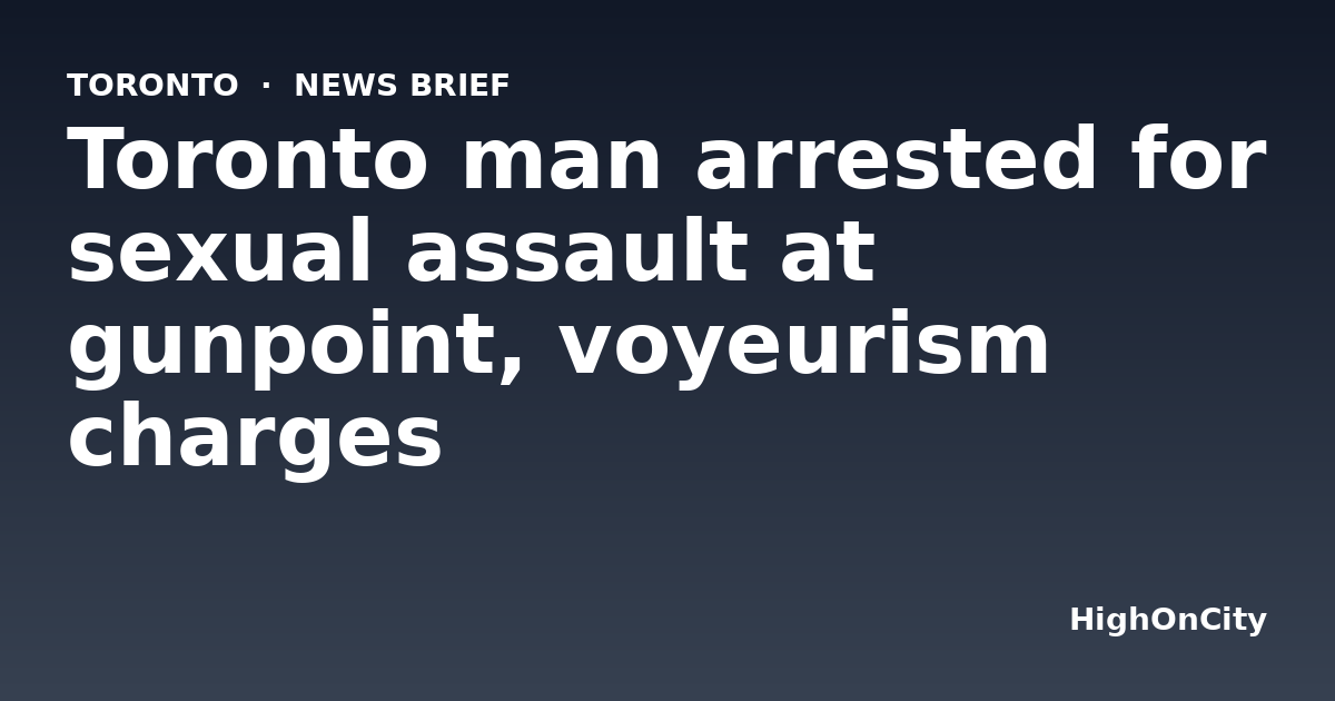 Toronto man arrested for sexual assault at gunpoint, voyeurism charges