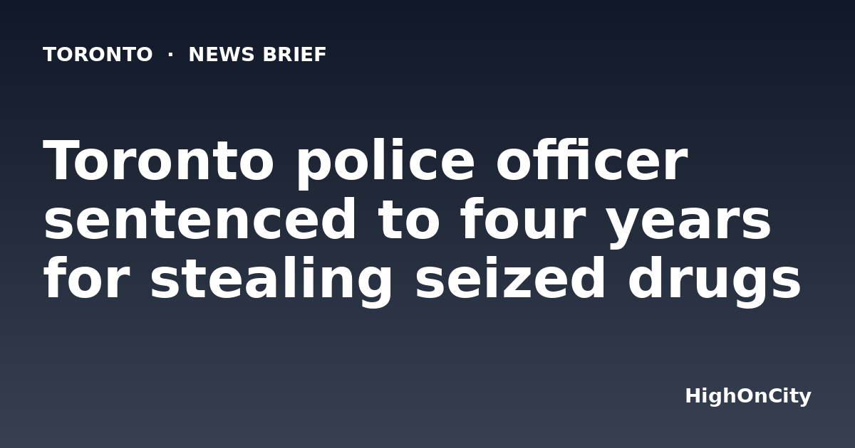 Toronto police officer sentenced to four years for stealing seized drugs